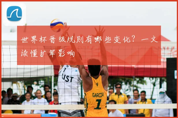 世界杯晋级规则有哪些变化?一文读懂扩军影响
