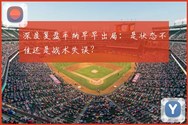 深度复盘辛纳早早出局：是状态不佳还是战术失误？