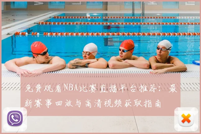 免费观看NBA比赛直播平台推荐:最新赛事回放与高清视频获取指南
