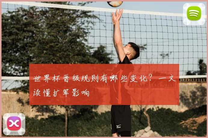 世界杯晋级规则有哪些变化?一文读懂扩军影响