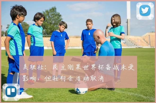 美联社:民主刚果世界杯备战未受影响,但壮行会活动取消